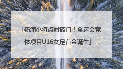 杨浦小将点射破门！全运会竞体项目U16女足首金诞生