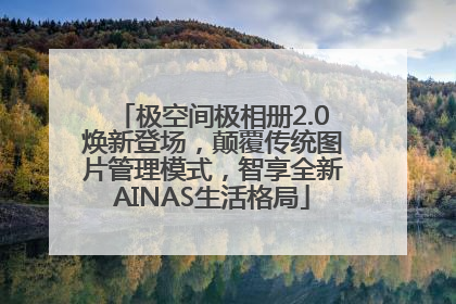 极空间极相册2.0焕新登场，颠覆传统图片管理模式，智享全新AINAS生活格局