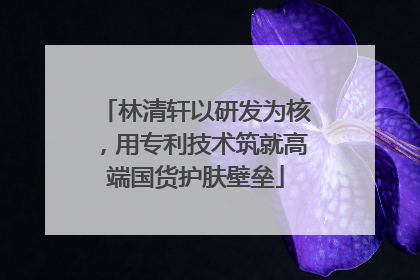 林清轩以研发为核，用专利技术筑就高端国货护肤壁垒