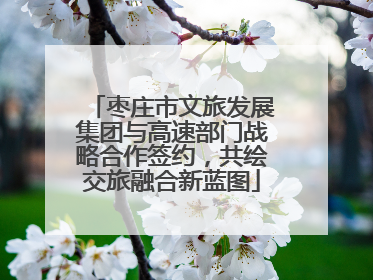 枣庄市文旅发展集团与高速部门战略合作签约，共绘交旅融合新蓝图