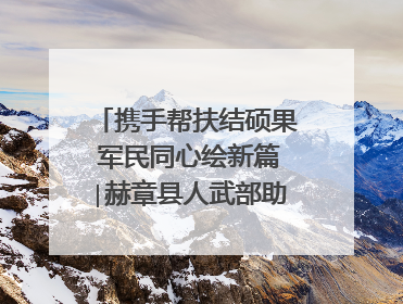 携手帮扶结硕果 军民同心绘新篇∣赫章县人武部助力大凉山村阔步乡村振兴路