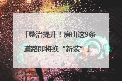 整治提升！房山这9条道路即将换“新装”