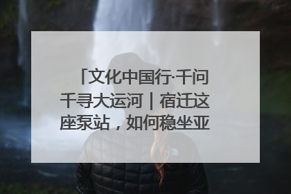 文化中国行·千问千寻大运河｜宿迁这座泵站，如何稳坐亚洲第一宝座？