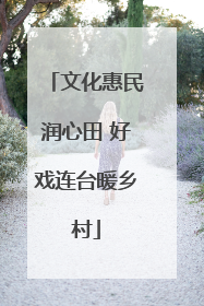 文化惠民润心田 好戏连台暖乡村