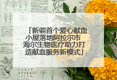 新疆首个爱心献血小屋落地阿拉尔市 海尔生物医疗助力打造献血服务新模式