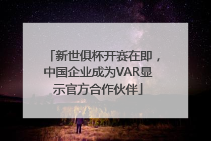 新世俱杯开赛在即,中国企业成为VAR显示官方合作伙伴