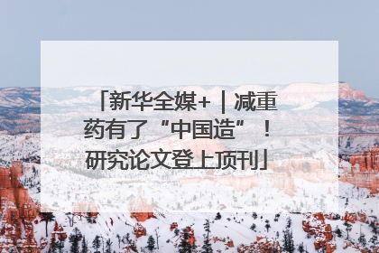 新华全媒+｜减重药有了“中国造”！研究论文登上顶刊