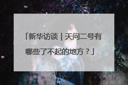 新华访谈｜天问二号有哪些了不起的地方？