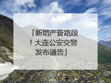 新增严管路段！大连公安交警发布通告