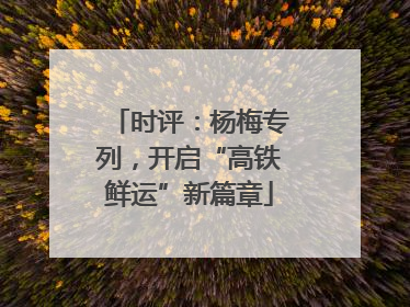 时评：杨梅专列，开启“高铁鲜运”新篇章