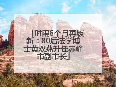 时隔8个月再履新：80后法学博士黄双燕升任赤峰市副市长