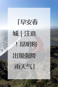 早安春城｜注意！昆明将出现强降雨天气