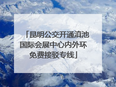昆明公交开通滇池国际会展中心内外环免费接驳专线