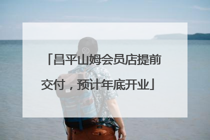 昌平山姆会员店提前交付，预计年底开业