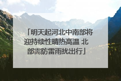 明天起河北中南部将迎持续性晴热高温 北部需防雷雨扰出行