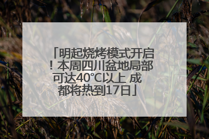 明起烧烤模式开启！本周四川盆地局部可达40℃以上 成都将热到17日