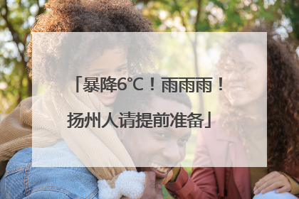 暴降6℃！雨雨雨！扬州人请提前准备