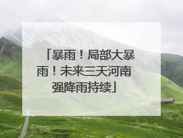暴雨！局部大暴雨！未来三天河南强降雨持续
