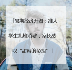 暑期经济升温：准大学生扎堆消费，家长感叹“甜蜜的负担”