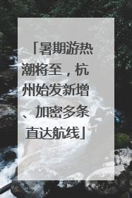 暑期游热潮将至，杭州始发新增、加密多条直达航线