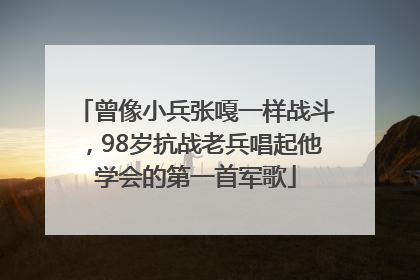 曾像小兵张嘎一样战斗，98岁抗战老兵唱起他学会的第一首军歌