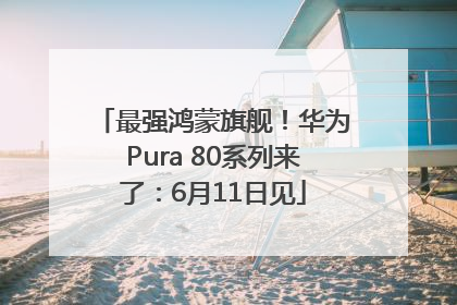 最强鸿蒙旗舰！华为Pura 80系列来了：6月11日见