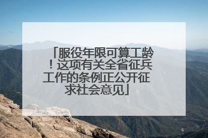 服役年限可算工龄！这项有关全省征兵工作的条例正公开征求社会意见