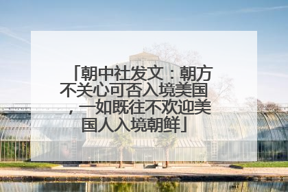 朝中社发文：朝方不关心可否入境美国，一如既往不欢迎美国人入境朝鲜