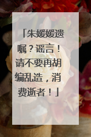 朱媛媛遗嘱？谣言！请不要再胡编乱造，消费逝者！