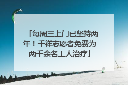 每周三上门已坚持两年！千祥志愿者免费为两千余名工人治疗