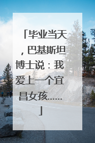 毕业当天，巴基斯坦博士说：我爱上一个宜昌女孩……