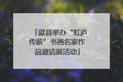 歙县举办“虹庐传薪”书画名家作品邀请展活动