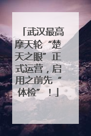 武汉最高摩天轮“楚天之眼”正式运营，启用之前先“体检”！