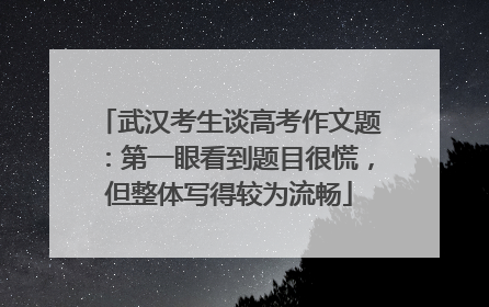 武汉考生谈高考作文题：第一眼看到题目很慌，但整体写得较为流畅