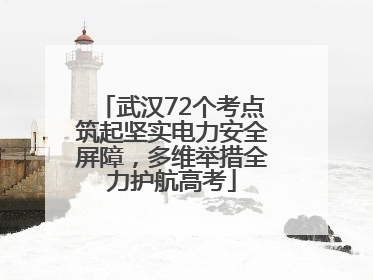 武汉72个考点筑起坚实电力安全屏障，多维举措全力护航高考