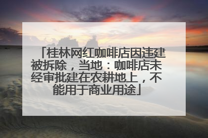 桂林网红咖啡店因违建被拆除，当地：咖啡店未经审批建在农耕地上，不能用于商业用途