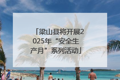 梁山县将开展2025年“安全生产月”系列活动