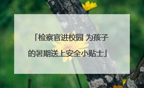 检察官进校园 为孩子的暑期送上安全小贴士
