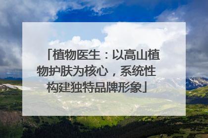 植物医生：以高山植物护肤为核心，系统性构建独特品牌形象
