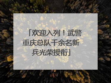 欢迎入列！武警重庆总队千余名新兵光荣授衔