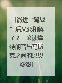 激进“骂战”后又要和解了？一文读懂特朗普与马斯克之间的恩恩怨怨