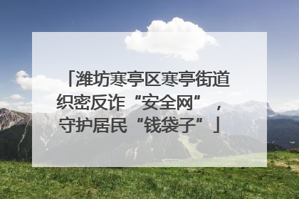 潍坊寒亭区寒亭街道织密反诈“安全网”，守护居民“钱袋子”