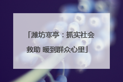 潍坊寒亭：抓实社会救助 暖到群众心里