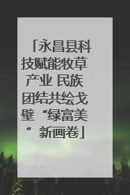 永昌县科技赋能牧草产业 民族团结共绘戈壁“绿富美”新画卷