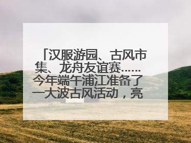 汉服游园、古风市集、龙舟友谊赛……今年端午浦江准备了一大波古风活动，亮点抢先知→