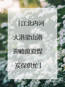 江北内河大港梁山港迎峰度夏煤炭保供忙