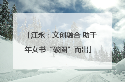 江永：文创融合 助千年女书“破圈”而出