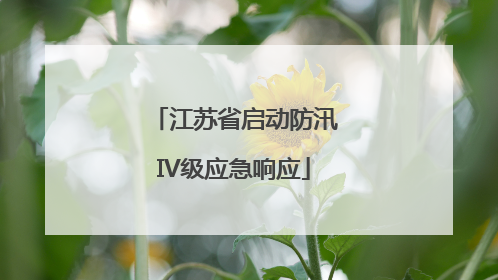 江苏省启动防汛IV级应急响应