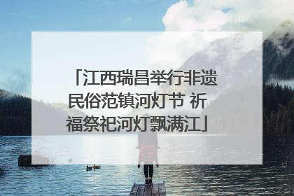 江西瑞昌举行非遗民俗范镇河灯节 祈福祭祀河灯飘满江