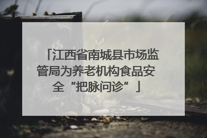 江西省南城县市场监管局为养老机构食品安全“把脉问诊”